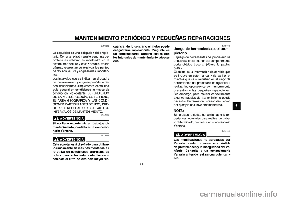 YAMAHA XCITY 125 2008 Manuale de Empleo (in Spanish) MANTENIMIENTO PERIÓDICO Y PEQUEÑAS REPARACIONES
6-1
6
SAU17280
La seguridad es una obligación del propie-
tario. Con una revisión, ajuste y engrase pe-
riódicos su vehículo se mantendrá en el
e YAMAHA XCITY 125 2008 Manuale de Empleo (in Spanish) MANTENIMIENTO PERIÓDICO Y PEQUEÑAS REPARACIONES
6-1
6
SAU17280
La seguridad es una obligación del propie-
tario. Con una revisión, ajuste y engrase pe-
riódicos su vehículo se mantendrá en el
e