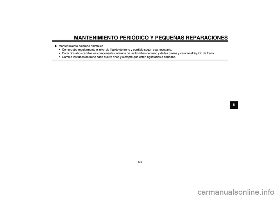 YAMAHA XCITY 125 2008  Manuale de Empleo (in Spanish) MANTENIMIENTO PERIÓDICO Y PEQUEÑAS REPARACIONES
6-5
6

Mantenimiento del freno hidráulico
Compruebe regularmente el nivel de líquido de freno y corríjalo según sea necesario.
Cada dos años c