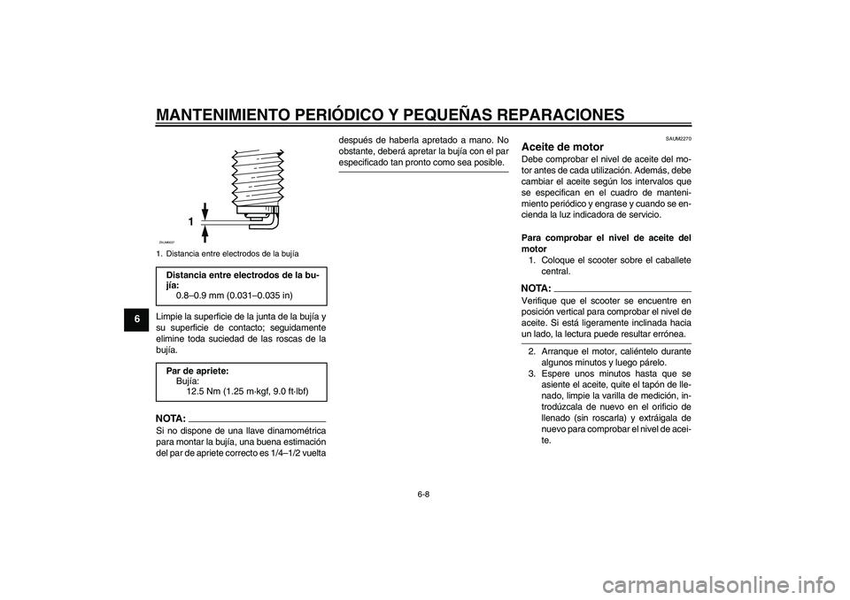 YAMAHA XCITY 125 2008 Manuale de Empleo (in Spanish) MANTENIMIENTO PERIÓDICO Y PEQUEÑAS REPARACIONES
6-8
6
Limpie la superficie de la junta de la bujía y
su superficie de contacto; seguidamente
elimine toda suciedad de las roscas de la
bujía.NOTA:Si YAMAHA XCITY 125 2008 Manuale de Empleo (in Spanish) MANTENIMIENTO PERIÓDICO Y PEQUEÑAS REPARACIONES
6-8
6
Limpie la superficie de la junta de la bujía y
su superficie de contacto; seguidamente
elimine toda suciedad de las roscas de la
bujía.NOTA:Si