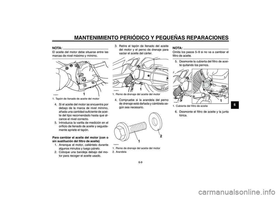 YAMAHA XCITY 125 2008 Manuale de Empleo (in Spanish) MANTENIMIENTO PERIÓDICO Y PEQUEÑAS REPARACIONES
6-9
6
NOTA:El aceite del motor debe situarse entre lasmarcas de nivel máximo y mínimo.
4. Si el aceite del motor se encuentra por
debajo de la marca YAMAHA XCITY 125 2008 Manuale de Empleo (in Spanish) MANTENIMIENTO PERIÓDICO Y PEQUEÑAS REPARACIONES
6-9
6
NOTA:El aceite del motor debe situarse entre lasmarcas de nivel máximo y mínimo.
4. Si el aceite del motor se encuentra por
debajo de la marca
