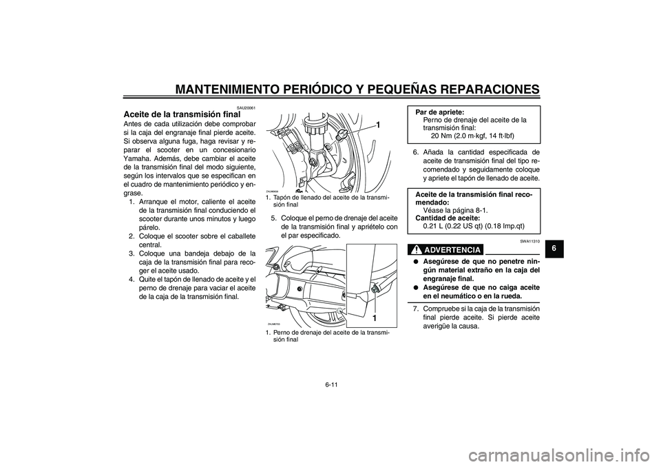 YAMAHA XCITY 125 2008 Manuale de Empleo (in Spanish) MANTENIMIENTO PERIÓDICO Y PEQUEÑAS REPARACIONES
6-11
6
SAU20061
Aceite de la transmisión final Antes de cada utilización debe comprobar
si la caja del engranaje final pierde aceite.
Si observa alg YAMAHA XCITY 125 2008 Manuale de Empleo (in Spanish) MANTENIMIENTO PERIÓDICO Y PEQUEÑAS REPARACIONES
6-11
6
SAU20061
Aceite de la transmisión final Antes de cada utilización debe comprobar
si la caja del engranaje final pierde aceite.
Si observa alg