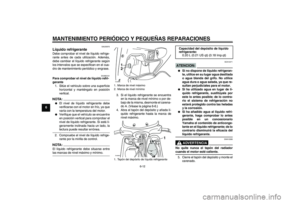YAMAHA XCITY 125 2008 Manuale de Empleo (in Spanish) MANTENIMIENTO PERIÓDICO Y PEQUEÑAS REPARACIONES
6-12
6
SAU20070
Líquido refrigerante Debe comprobar el nivel de líquido refrige-
rante antes de cada utilización. Además,
debe cambiar el líquido YAMAHA XCITY 125 2008 Manuale de Empleo (in Spanish) MANTENIMIENTO PERIÓDICO Y PEQUEÑAS REPARACIONES
6-12
6
SAU20070
Líquido refrigerante Debe comprobar el nivel de líquido refrige-
rante antes de cada utilización. Además,
debe cambiar el líquido