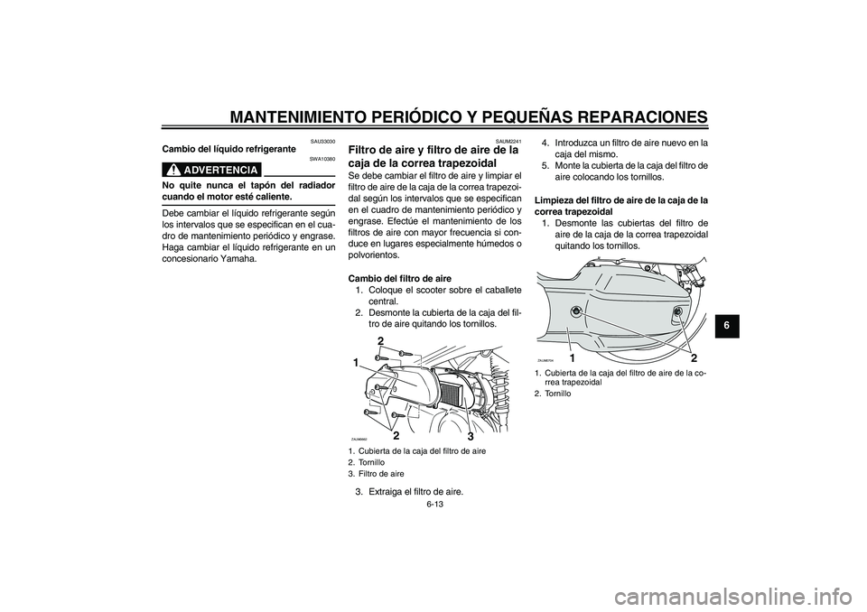 YAMAHA XCITY 125 2008 Manuale de Empleo (in Spanish) MANTENIMIENTO PERIÓDICO Y PEQUEÑAS REPARACIONES
6-13
6
SAU33030
Cambio del líquido refrigerante
ADVERTENCIA
SWA10380
No quite nunca el tapón del radiadorcuando el motor esté caliente.
Debe cambia YAMAHA XCITY 125 2008 Manuale de Empleo (in Spanish) MANTENIMIENTO PERIÓDICO Y PEQUEÑAS REPARACIONES
6-13
6
SAU33030
Cambio del líquido refrigerante
ADVERTENCIA
SWA10380
No quite nunca el tapón del radiadorcuando el motor esté caliente.
Debe cambia