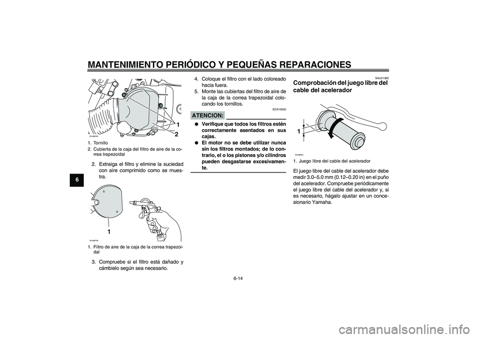 YAMAHA XCITY 125 2008 Manuale de Empleo (in Spanish) MANTENIMIENTO PERIÓDICO Y PEQUEÑAS REPARACIONES
6-14
6
2. Extraiga el filtro y elimine la suciedad
con aire comprimido como se mues-
tra.
3. Compruebe si el filtro está dañado y
cámbielo según s YAMAHA XCITY 125 2008 Manuale de Empleo (in Spanish) MANTENIMIENTO PERIÓDICO Y PEQUEÑAS REPARACIONES
6-14
6
2. Extraiga el filtro y elimine la suciedad
con aire comprimido como se mues-
tra.
3. Compruebe si el filtro está dañado y
cámbielo según s