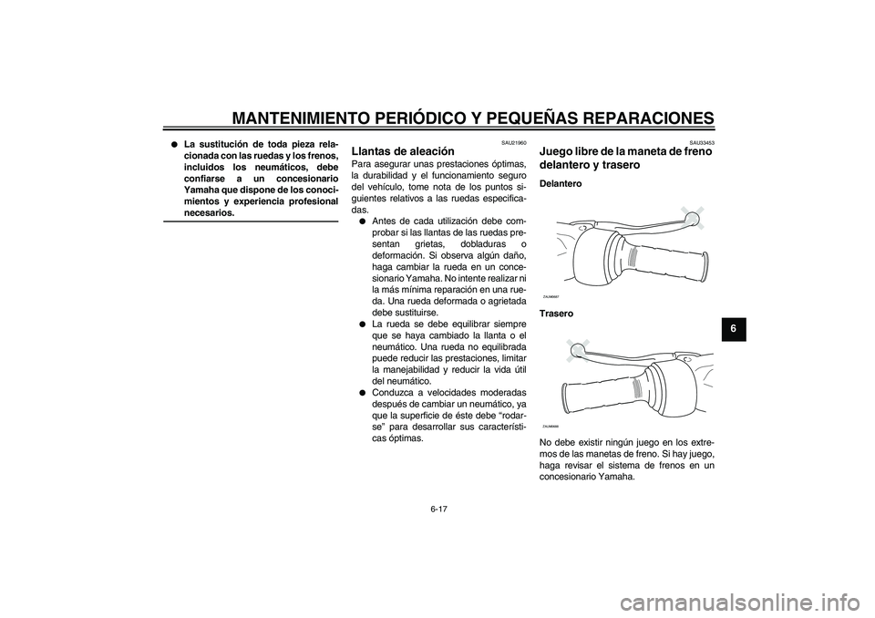 YAMAHA XCITY 125 2008 Manuale de Empleo (in Spanish) MANTENIMIENTO PERIÓDICO Y PEQUEÑAS REPARACIONES
6-17
6
La sustitución de toda pieza rela-
cionada con las ruedas y los frenos,
incluidos los neumáticos, debe
confiarse a un concesionario
Yamaha YAMAHA XCITY 125 2008 Manuale de Empleo (in Spanish) MANTENIMIENTO PERIÓDICO Y PEQUEÑAS REPARACIONES
6-17
6
La sustitución de toda pieza rela-
cionada con las ruedas y los frenos,
incluidos los neumáticos, debe
confiarse a un concesionario
Yamaha