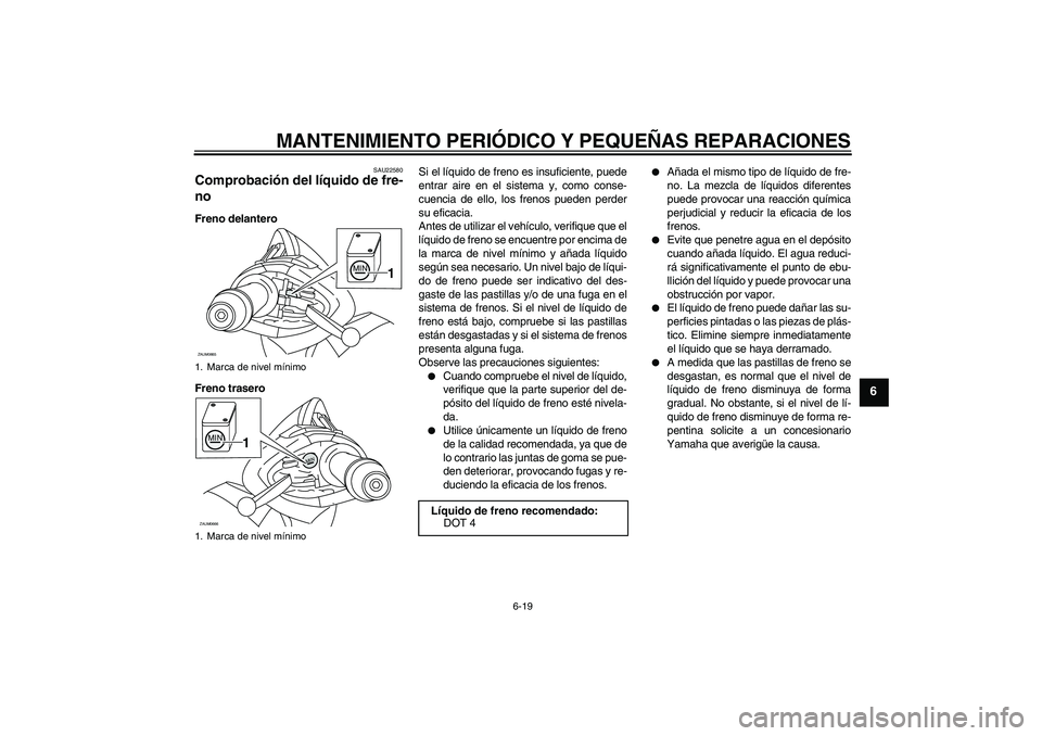 YAMAHA XCITY 125 2008 Manuale de Empleo (in Spanish) MANTENIMIENTO PERIÓDICO Y PEQUEÑAS REPARACIONES
6-19
6
SAU22580
Comprobación del líquido de fre-
no Freno delantero
Freno traseroSi el líquido de freno es insuficiente, puede
entrar aire en el si YAMAHA XCITY 125 2008 Manuale de Empleo (in Spanish) MANTENIMIENTO PERIÓDICO Y PEQUEÑAS REPARACIONES
6-19
6
SAU22580
Comprobación del líquido de fre-
no Freno delantero
Freno traseroSi el líquido de freno es insuficiente, puede
entrar aire en el si