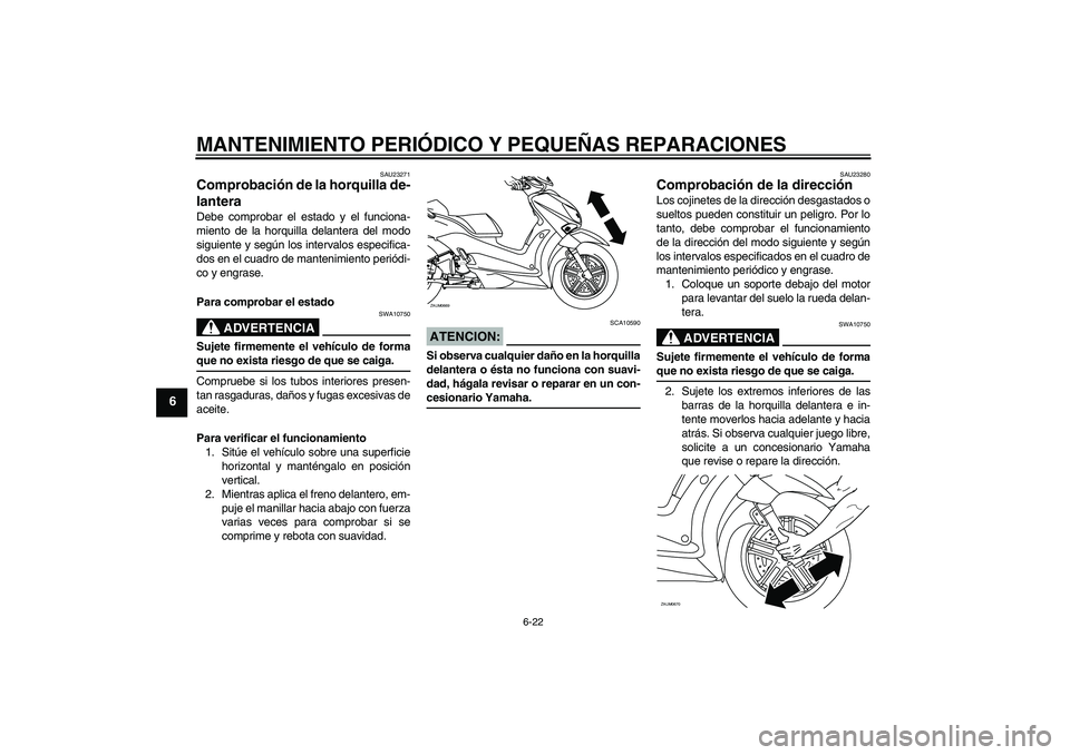 YAMAHA XCITY 125 2008 Manuale de Empleo (in Spanish) MANTENIMIENTO PERIÓDICO Y PEQUEÑAS REPARACIONES
6-22
6
SAU23271
Comprobación de la horquilla de-
lantera Debe comprobar el estado y el funciona-
miento de la horquilla delantera del modo
siguiente YAMAHA XCITY 125 2008 Manuale de Empleo (in Spanish) MANTENIMIENTO PERIÓDICO Y PEQUEÑAS REPARACIONES
6-22
6
SAU23271
Comprobación de la horquilla de-
lantera Debe comprobar el estado y el funciona-
miento de la horquilla delantera del modo
siguiente