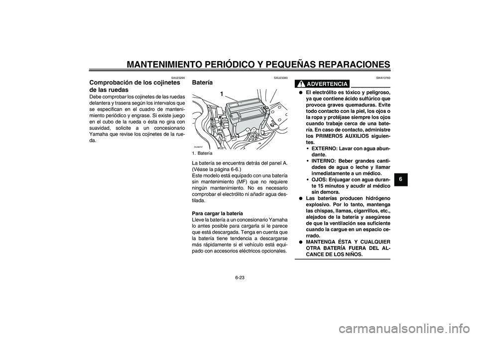 YAMAHA XCITY 125 2008 Manuale de Empleo (in Spanish) MANTENIMIENTO PERIÓDICO Y PEQUEÑAS REPARACIONES
6-23
6
SAU23290
Comprobación de los cojinetes
de las ruedas Debe comprobar los cojinetes de las ruedas
delantera y trasera según los intervalos que YAMAHA XCITY 125 2008 Manuale de Empleo (in Spanish) MANTENIMIENTO PERIÓDICO Y PEQUEÑAS REPARACIONES
6-23
6
SAU23290
Comprobación de los cojinetes
de las ruedas Debe comprobar los cojinetes de las ruedas
delantera y trasera según los intervalos que