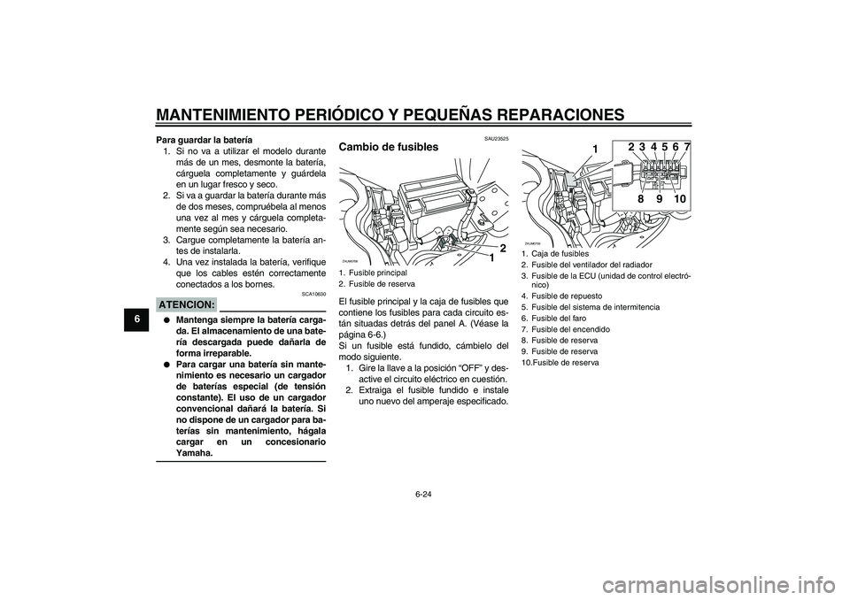 YAMAHA XCITY 125 2008 Manuale de Empleo (in Spanish) MANTENIMIENTO PERIÓDICO Y PEQUEÑAS REPARACIONES
6-24
6
Para guardar la batería
1. Si no va a utilizar el modelo durante
más de un mes, desmonte la batería,
cárguela completamente y guárdela
en YAMAHA XCITY 125 2008 Manuale de Empleo (in Spanish) MANTENIMIENTO PERIÓDICO Y PEQUEÑAS REPARACIONES
6-24
6
Para guardar la batería
1. Si no va a utilizar el modelo durante
más de un mes, desmonte la batería,
cárguela completamente y guárdela
en