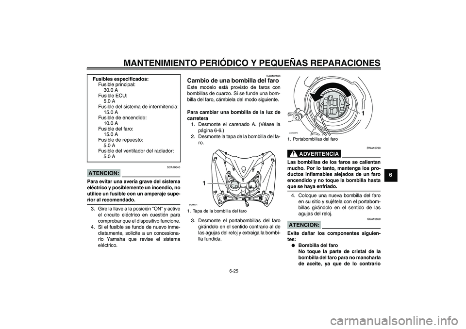 YAMAHA XCITY 125 2008 Manuale de Empleo (in Spanish) MANTENIMIENTO PERIÓDICO Y PEQUEÑAS REPARACIONES
6-25
6
ATENCION:
SCA10640
Para evitar una avería grave del sistema
eléctrico y posiblemente un incendio, no
utilice un fusible con un amperaje supe- YAMAHA XCITY 125 2008 Manuale de Empleo (in Spanish) MANTENIMIENTO PERIÓDICO Y PEQUEÑAS REPARACIONES
6-25
6
ATENCION:
SCA10640
Para evitar una avería grave del sistema
eléctrico y posiblemente un incendio, no
utilice un fusible con un amperaje supe-