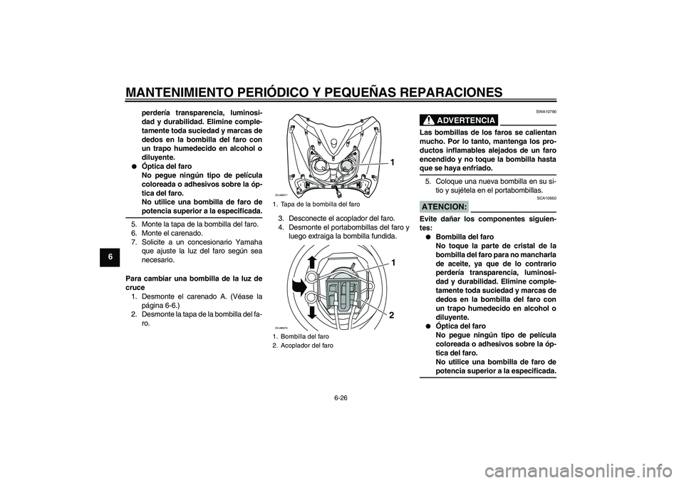 YAMAHA XCITY 125 2008 Manuale de Empleo (in Spanish) MANTENIMIENTO PERIÓDICO Y PEQUEÑAS REPARACIONES
6-26
6
perdería transparencia, luminosi-
dad y durabilidad. Elimine comple-
tamente toda suciedad y marcas de
dedos en la bombilla del faro con
un tr YAMAHA XCITY 125 2008 Manuale de Empleo (in Spanish) MANTENIMIENTO PERIÓDICO Y PEQUEÑAS REPARACIONES
6-26
6
perdería transparencia, luminosi-
dad y durabilidad. Elimine comple-
tamente toda suciedad y marcas de
dedos en la bombilla del faro con
un tr