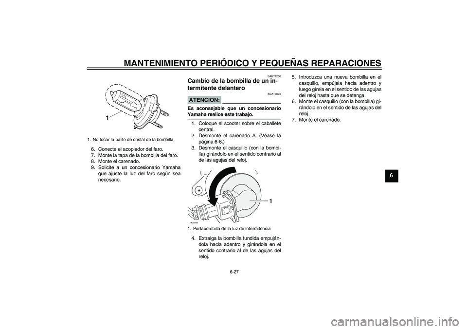 YAMAHA XCITY 125 2008 Manuale de Empleo (in Spanish) MANTENIMIENTO PERIÓDICO Y PEQUEÑAS REPARACIONES
6-27
6
6. Conecte el acoplador del faro.
7. Monte la tapa de la bombilla del faro.
8. Monte el carenado.
9. Solicite a un concesionario Yamaha
que aju YAMAHA XCITY 125 2008 Manuale de Empleo (in Spanish) MANTENIMIENTO PERIÓDICO Y PEQUEÑAS REPARACIONES
6-27
6
6. Conecte el acoplador del faro.
7. Monte la tapa de la bombilla del faro.
8. Monte el carenado.
9. Solicite a un concesionario Yamaha
que aju