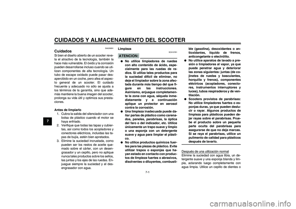 YAMAHA XCITY 125 2008 Manuale de Empleo (in Spanish) CUIDADOS Y ALMACENAMIENTO DEL SCOOTER
7-1
7
SAU26091
Cuidados Si bien el diseño abierto de un scooter reve-
la el atractivo de la tecnología, también la
hace más vulnerable. El óxido y la corrosi YAMAHA XCITY 125 2008 Manuale de Empleo (in Spanish) CUIDADOS Y ALMACENAMIENTO DEL SCOOTER
7-1
7
SAU26091
Cuidados Si bien el diseño abierto de un scooter reve-
la el atractivo de la tecnología, también la
hace más vulnerable. El óxido y la corrosi