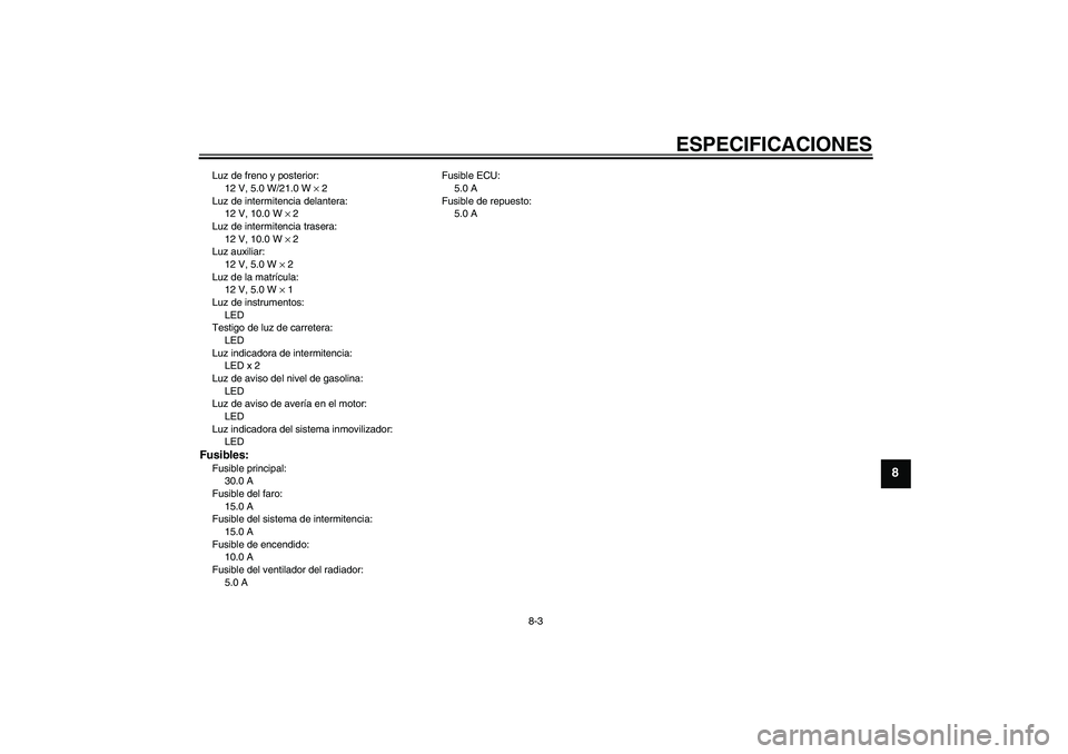 YAMAHA XCITY 125 2008  Manuale de Empleo (in Spanish) ESPECIFICACIONES
8-3
8
Luz de freno y posterior:
12 V, 5.0 W/21.0 W × 2
Luz de intermitencia delantera:
12 V, 10.0 W × 2
Luz de intermitencia trasera:
12 V, 10.0 W × 2
Luz auxiliar:
12 V, 5.0 W × 