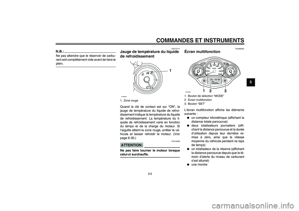 YAMAHA XCITY 125 2008 Notices Demploi (in French) COMMANDES ET INSTRUMENTS
3-5
3
N.B.:Ne pas attendre que le réservoir de carbu-
rant soit complètement vide avant de faire leplein.
FAU12171
Jauge de température du liquide
de refroidissement Quand YAMAHA XCITY 125 2008 Notices Demploi (in French) COMMANDES ET INSTRUMENTS
3-5
3
N.B.:Ne pas attendre que le réservoir de carbu-
rant soit complètement vide avant de faire leplein.
FAU12171
Jauge de température du liquide
de refroidissement Quand