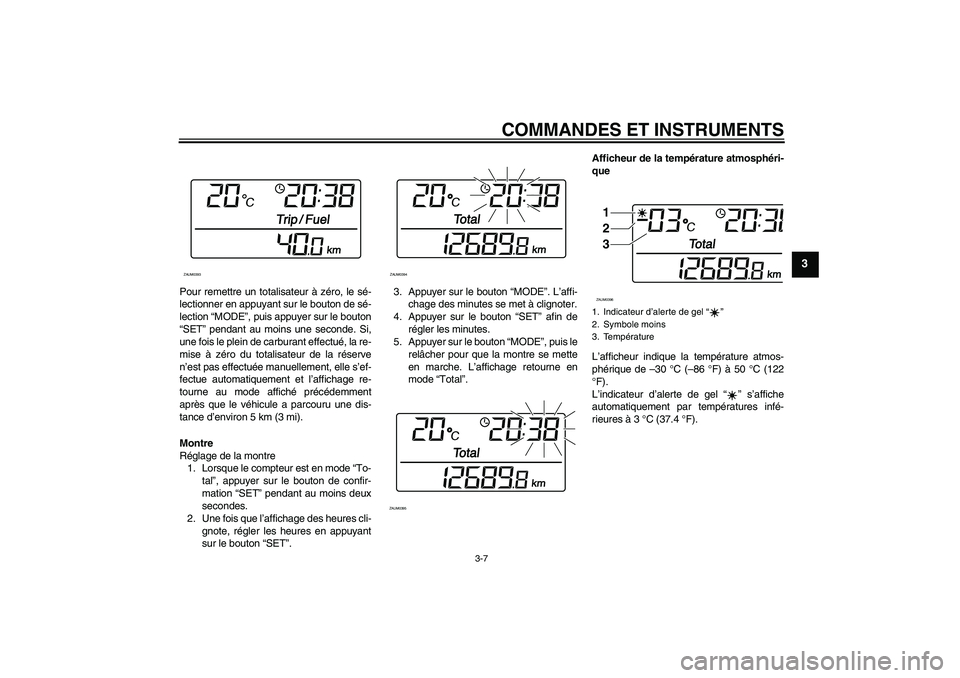 YAMAHA XCITY 125 2008 Notices Demploi (in French) COMMANDES ET INSTRUMENTS
3-7
3
Pour remettre un totalisateur à zéro, le sé-
lectionner en appuyant sur le bouton de sé-
lection “MODE”, puis appuyer sur le bouton
“SET” pendant au moins un YAMAHA XCITY 125 2008 Notices Demploi (in French) COMMANDES ET INSTRUMENTS
3-7
3
Pour remettre un totalisateur à zéro, le sé-
lectionner en appuyant sur le bouton de sé-
lection “MODE”, puis appuyer sur le bouton
“SET” pendant au moins un