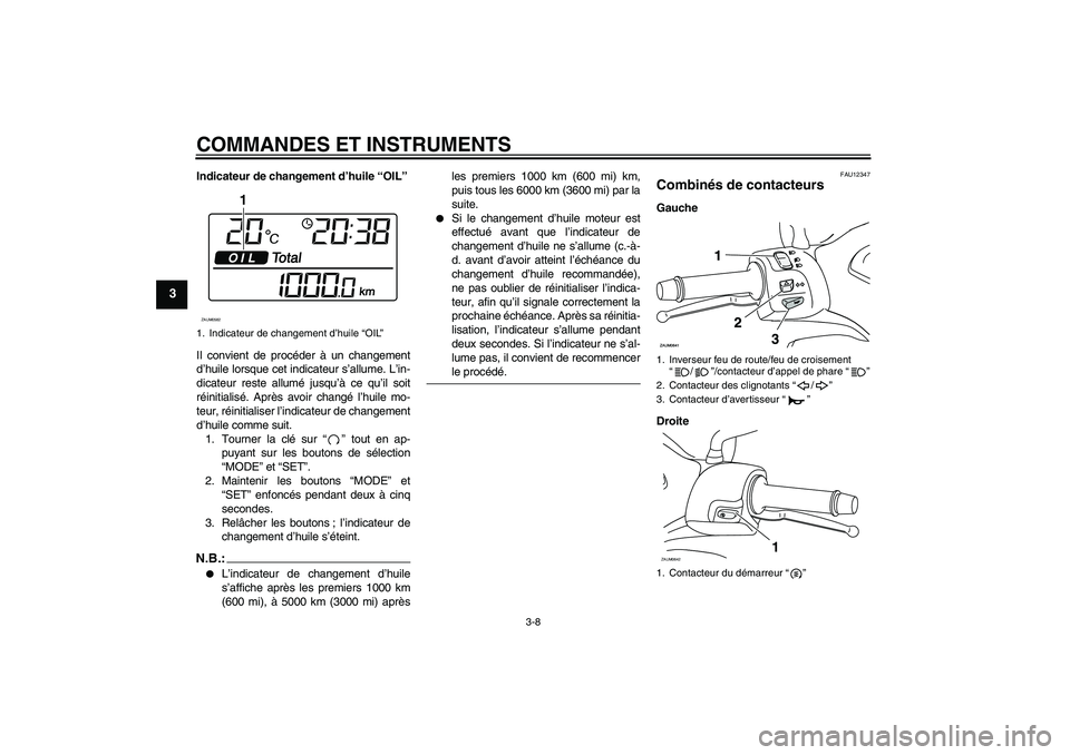 YAMAHA XCITY 125 2008 Notices Demploi (in French) COMMANDES ET INSTRUMENTS
3-8
3
Indicateur de changement d’huile “OIL”
Il convient de procéder à un changement
d’huile lorsque cet indicateur s’allume. L’in-
dicateur reste allumé jusqu YAMAHA XCITY 125 2008 Notices Demploi (in French) COMMANDES ET INSTRUMENTS
3-8
3
Indicateur de changement d’huile “OIL”
Il convient de procéder à un changement
d’huile lorsque cet indicateur s’allume. L’in-
dicateur reste allumé jusqu