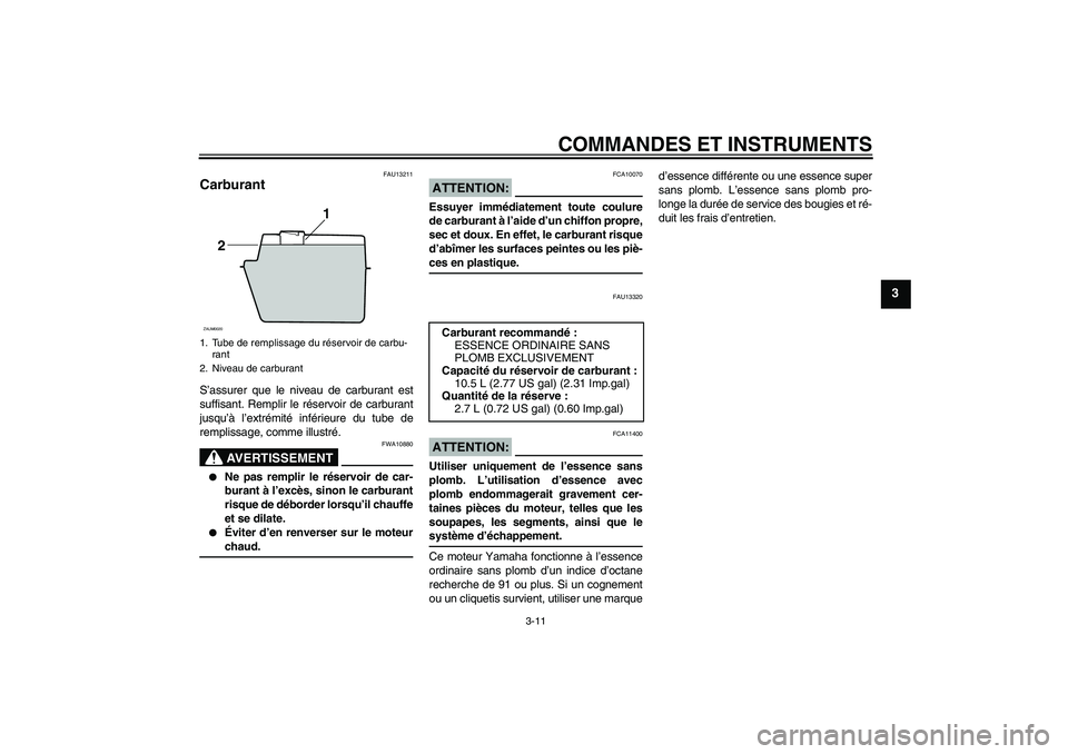 YAMAHA XCITY 125 2008 Notices Demploi (in French) COMMANDES ET INSTRUMENTS
3-11
3
FAU13211
Carburant S’assurer que le niveau de carburant est
suffisant. Remplir le réservoir de carburant
jusqu’à l’extrémité inférieure du tube de
remplissag YAMAHA XCITY 125 2008 Notices Demploi (in French) COMMANDES ET INSTRUMENTS
3-11
3
FAU13211
Carburant S’assurer que le niveau de carburant est
suffisant. Remplir le réservoir de carburant
jusqu’à l’extrémité inférieure du tube de
remplissag