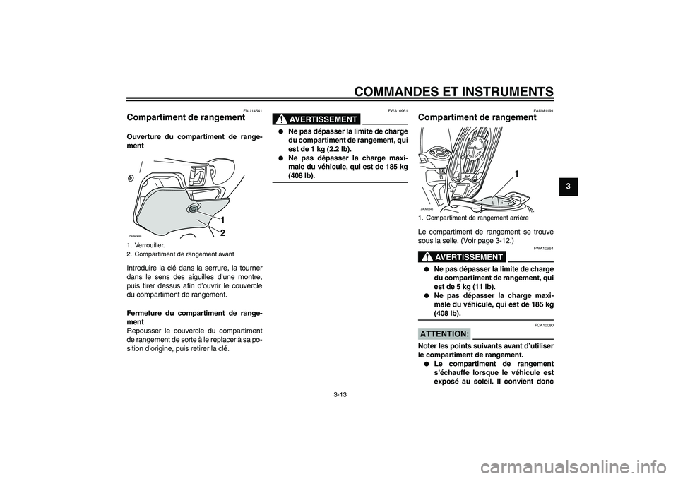 YAMAHA XCITY 125 2008 Notices Demploi (in French) COMMANDES ET INSTRUMENTS
3-13
3
FAU14541
Compartiment de rangement Ouverture du compartiment de range-
ment
Introduire la clé dans la serrure, la tourner
dans le sens des aiguilles d’une montre,
pu YAMAHA XCITY 125 2008 Notices Demploi (in French) COMMANDES ET INSTRUMENTS
3-13
3
FAU14541
Compartiment de rangement Ouverture du compartiment de range-
ment
Introduire la clé dans la serrure, la tourner
dans le sens des aiguilles d’une montre,
pu