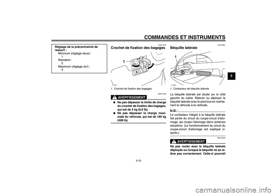 YAMAHA XCITY 125 2008 Notices Demploi (in French) COMMANDES ET INSTRUMENTS
3-15
3
FAUT1070
Crochet de fixation des bagages
AVERTISSEMENT
FWAT1030
Ne pas dépasser la limite de charge
du crochet de fixation des bagages,
qui est de 3 kg (6.6 lb).
YAMAHA XCITY 125 2008 Notices Demploi (in French) COMMANDES ET INSTRUMENTS
3-15
3
FAUT1070
Crochet de fixation des bagages
AVERTISSEMENT
FWAT1030
Ne pas dépasser la limite de charge
du crochet de fixation des bagages,
qui est de 3 kg (6.6 lb).
