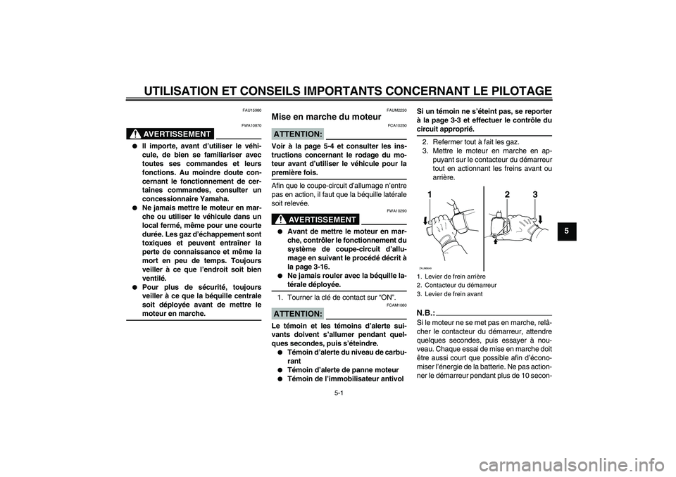 YAMAHA XCITY 125 2008 Notices Demploi (in French) UTILISATION ET CONSEILS IMPORTANTS CONCERNANT LE PILOTAGE
5-1
5
FAU15980
AVERTISSEMENT
FWA10870
Il importe, avant d’utiliser le véhi-
cule, de bien se familiariser avec
toutes ses commandes et le YAMAHA XCITY 125 2008 Notices Demploi (in French) UTILISATION ET CONSEILS IMPORTANTS CONCERNANT LE PILOTAGE
5-1
5
FAU15980
AVERTISSEMENT
FWA10870
Il importe, avant d’utiliser le véhi-
cule, de bien se familiariser avec
toutes ses commandes et le