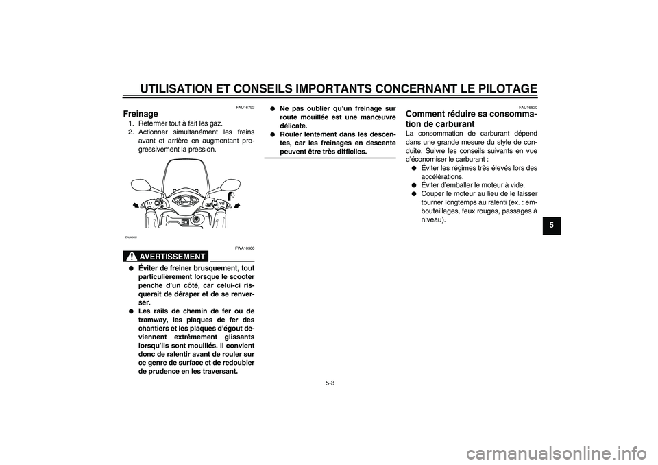 YAMAHA XCITY 125 2008 Notices Demploi (in French) UTILISATION ET CONSEILS IMPORTANTS CONCERNANT LE PILOTAGE
5-3
5
FAU16792
Freinage 1. Refermer tout à fait les gaz.
2. Actionner simultanément les freins
avant et arrière en augmentant pro-
gressive YAMAHA XCITY 125 2008 Notices Demploi (in French) UTILISATION ET CONSEILS IMPORTANTS CONCERNANT LE PILOTAGE
5-3
5
FAU16792
Freinage 1. Refermer tout à fait les gaz.
2. Actionner simultanément les freins
avant et arrière en augmentant pro-
gressive