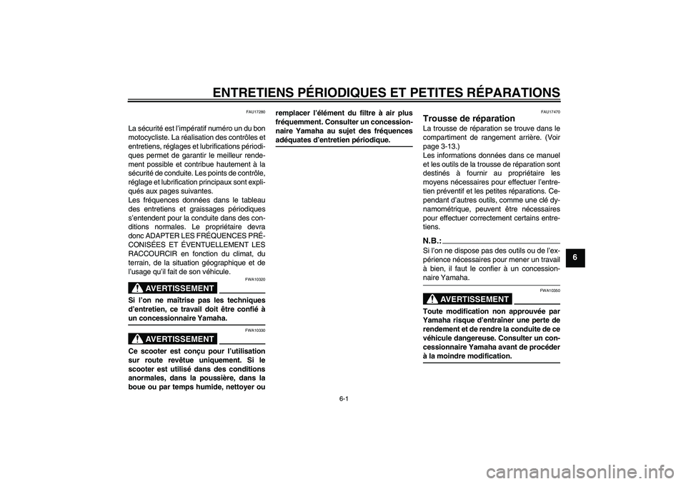 YAMAHA XCITY 125 2008 Notices Demploi (in French) ENTRETIENS PÉRIODIQUES ET PETITES RÉPARATIONS
6-1
6
FAU17280
La sécurité est l’impératif numéro un du bon
motocycliste. La réalisation des contrôles et
entretiens, réglages et lubrification YAMAHA XCITY 125 2008 Notices Demploi (in French) ENTRETIENS PÉRIODIQUES ET PETITES RÉPARATIONS
6-1
6
FAU17280
La sécurité est l’impératif numéro un du bon
motocycliste. La réalisation des contrôles et
entretiens, réglages et lubrification