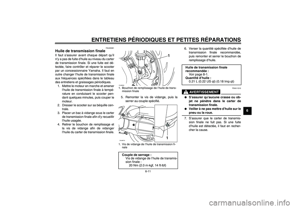 YAMAHA XCITY 125 2008 Notices Demploi (in French) ENTRETIENS PÉRIODIQUES ET PETITES RÉPARATIONS
6-11
6
FAU20061
Huile de transmission finale Il faut s’assurer avant chaque départ qu’il
n’y a pas de fuite d’huile au niveau du carter
de tran YAMAHA XCITY 125 2008 Notices Demploi (in French) ENTRETIENS PÉRIODIQUES ET PETITES RÉPARATIONS
6-11
6
FAU20061
Huile de transmission finale Il faut s’assurer avant chaque départ qu’il
n’y a pas de fuite d’huile au niveau du carter
de tran