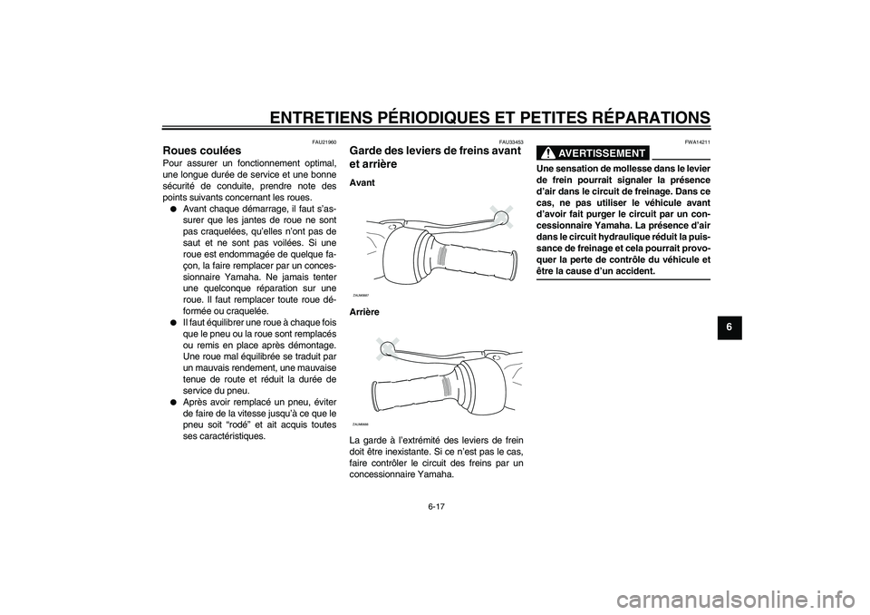 YAMAHA XCITY 125 2008 Notices Demploi (in French) ENTRETIENS PÉRIODIQUES ET PETITES RÉPARATIONS
6-17
6
FAU21960
Roues coulées Pour assurer un fonctionnement optimal,
une longue durée de service et une bonne
sécurité de conduite, prendre note de YAMAHA XCITY 125 2008 Notices Demploi (in French) ENTRETIENS PÉRIODIQUES ET PETITES RÉPARATIONS
6-17
6
FAU21960
Roues coulées Pour assurer un fonctionnement optimal,
une longue durée de service et une bonne
sécurité de conduite, prendre note de