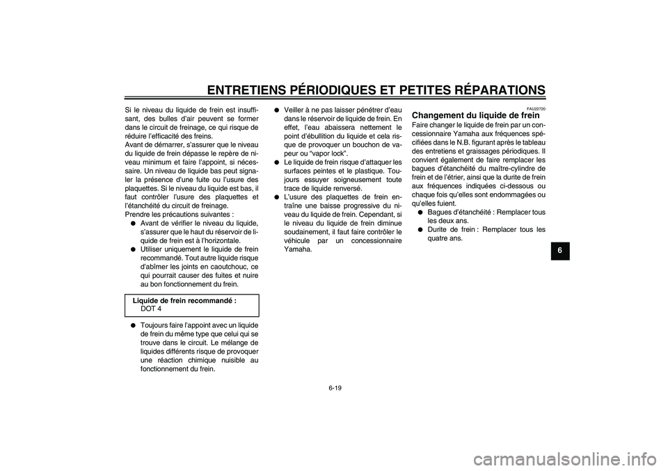 YAMAHA XCITY 125 2008 Notices Demploi (in French) ENTRETIENS PÉRIODIQUES ET PETITES RÉPARATIONS
6-19
6
Si le niveau du liquide de frein est insuffi-
sant, des bulles d’air peuvent se former
dans le circuit de freinage, ce qui risque de
réduire l YAMAHA XCITY 125 2008 Notices Demploi (in French) ENTRETIENS PÉRIODIQUES ET PETITES RÉPARATIONS
6-19
6
Si le niveau du liquide de frein est insuffi-
sant, des bulles d’air peuvent se former
dans le circuit de freinage, ce qui risque de
réduire l