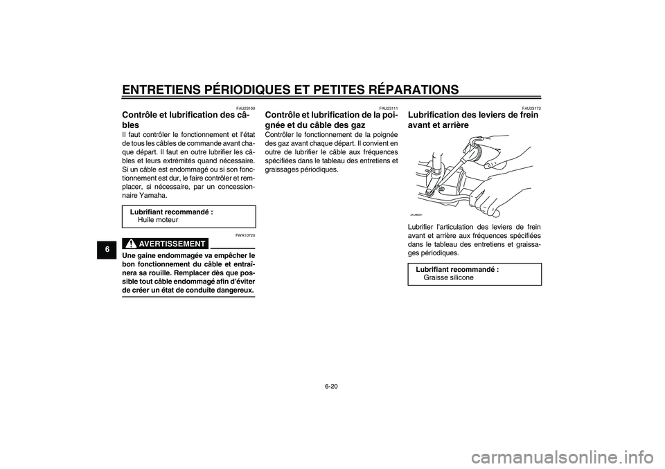 YAMAHA XCITY 125 2008 Notices Demploi (in French) ENTRETIENS PÉRIODIQUES ET PETITES RÉPARATIONS
6-20
6
FAU23100
Contrôle et lubrification des câ-
bles Il faut contrôler le fonctionnement et l’état
de tous les câbles de commande avant cha-
qu YAMAHA XCITY 125 2008 Notices Demploi (in French) ENTRETIENS PÉRIODIQUES ET PETITES RÉPARATIONS
6-20
6
FAU23100
Contrôle et lubrification des câ-
bles Il faut contrôler le fonctionnement et l’état
de tous les câbles de commande avant cha-
qu