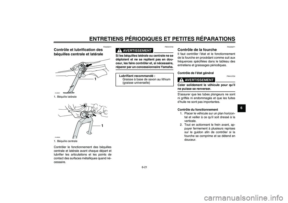 YAMAHA XCITY 125 2008 Notices Demploi (in French) ENTRETIENS PÉRIODIQUES ET PETITES RÉPARATIONS
6-21
6
FAU23211
Contrôle et lubrification des
béquilles centrale et latérale Contrôler le fonctionnement des béquilles
centrale et latérale avant YAMAHA XCITY 125 2008 Notices Demploi (in French) ENTRETIENS PÉRIODIQUES ET PETITES RÉPARATIONS
6-21
6
FAU23211
Contrôle et lubrification des
béquilles centrale et latérale Contrôler le fonctionnement des béquilles
centrale et latérale avant