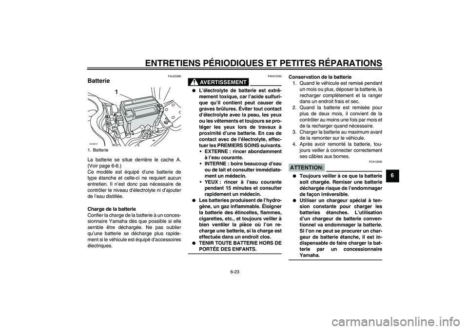 YAMAHA XCITY 125 2008 Notices Demploi (in French) ENTRETIENS PÉRIODIQUES ET PETITES RÉPARATIONS
6-23
6
FAU23390
Batterie La batterie se situe derrière le cache A.
(Voir page 6-6.)
Ce modèle est équipé d’une batterie de
type étanche et celle- YAMAHA XCITY 125 2008 Notices Demploi (in French) ENTRETIENS PÉRIODIQUES ET PETITES RÉPARATIONS
6-23
6
FAU23390
Batterie La batterie se situe derrière le cache A.
(Voir page 6-6.)
Ce modèle est équipé d’une batterie de
type étanche et celle-