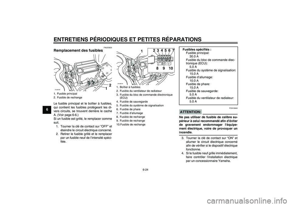 YAMAHA XCITY 125 2008 Notices Demploi (in French) ENTRETIENS PÉRIODIQUES ET PETITES RÉPARATIONS
6-24
6
FAU23525
Remplacement des fusibles Le fusible principal et le boîtier à fusibles,
qui contient les fusibles protégeant les di-
vers circuits, YAMAHA XCITY 125 2008 Notices Demploi (in French) ENTRETIENS PÉRIODIQUES ET PETITES RÉPARATIONS
6-24
6
FAU23525
Remplacement des fusibles Le fusible principal et le boîtier à fusibles,
qui contient les fusibles protégeant les di-
vers circuits,