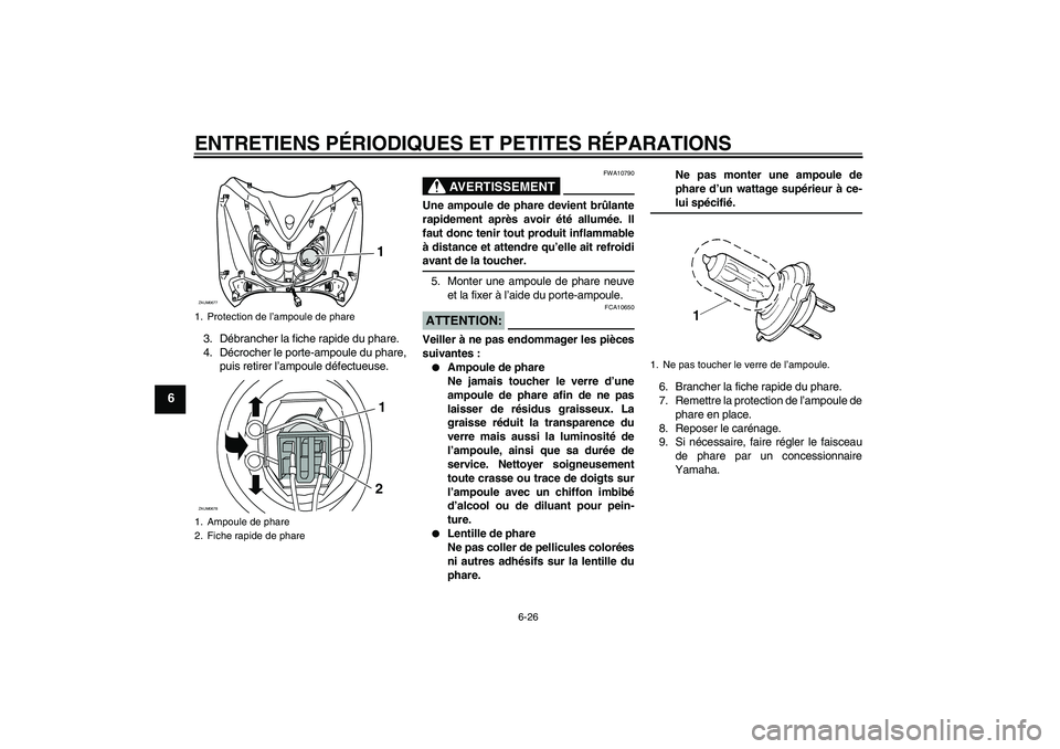 YAMAHA XCITY 125 2008 Notices Demploi (in French) ENTRETIENS PÉRIODIQUES ET PETITES RÉPARATIONS
6-26
6
3. Débrancher la fiche rapide du phare.
4. Décrocher le porte-ampoule du phare,
puis retirer l’ampoule défectueuse.
AVERTISSEMENT
FWA10790
U YAMAHA XCITY 125 2008 Notices Demploi (in French) ENTRETIENS PÉRIODIQUES ET PETITES RÉPARATIONS
6-26
6
3. Débrancher la fiche rapide du phare.
4. Décrocher le porte-ampoule du phare,
puis retirer l’ampoule défectueuse.
AVERTISSEMENT
FWA10790
U