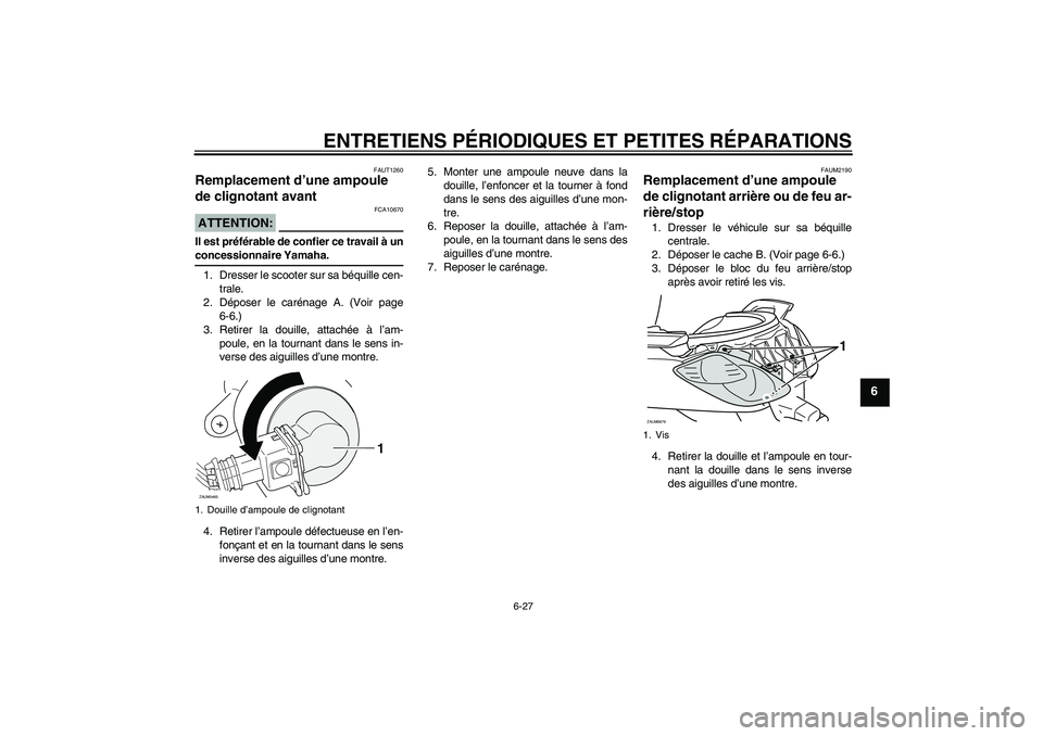 YAMAHA XCITY 125 2008 Notices Demploi (in French) ENTRETIENS PÉRIODIQUES ET PETITES RÉPARATIONS
6-27
6
FAUT1260
Remplacement d’une ampoule
de clignotant avant ATTENTION:
FCA10670
Il est préférable de confier ce travail à unconcessionnaire Yam YAMAHA XCITY 125 2008 Notices Demploi (in French) ENTRETIENS PÉRIODIQUES ET PETITES RÉPARATIONS
6-27
6
FAUT1260
Remplacement d’une ampoule
de clignotant avant ATTENTION:
FCA10670
Il est préférable de confier ce travail à unconcessionnaire Yam