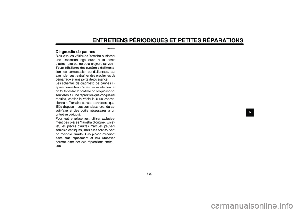 YAMAHA XCITY 125 2008 Notices Demploi (in French) ENTRETIENS PÉRIODIQUES ET PETITES RÉPARATIONS
6-29
6
FAU25880
Diagnostic de pannes Bien que les véhicules Yamaha subissent
une inspection rigoureuse à la sortie
d’usine, une panne peut toujours YAMAHA XCITY 125 2008 Notices Demploi (in French) ENTRETIENS PÉRIODIQUES ET PETITES RÉPARATIONS
6-29
6
FAU25880
Diagnostic de pannes Bien que les véhicules Yamaha subissent
une inspection rigoureuse à la sortie
d’usine, une panne peut toujours