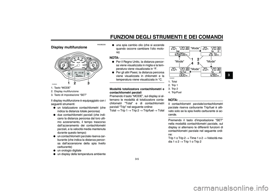 YAMAHA XCITY 125 2008 Manuale duso (in Italian) FUNZIONI DEGLI STRUMENTI E DEI COMANDI
3-5
3
HAUM2250
Display multifunzione Il display multifunzione è equipaggiato con i
seguenti strumenti:
un totalizzatore contachilometri (che
indica la distanza YAMAHA XCITY 125 2008 Manuale duso (in Italian) FUNZIONI DEGLI STRUMENTI E DEI COMANDI
3-5
3
HAUM2250
Display multifunzione Il display multifunzione è equipaggiato con i
seguenti strumenti:
un totalizzatore contachilometri (che
indica la distanza