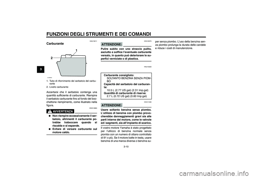 YAMAHA XCITY 125 2008 Manuale duso (in Italian) FUNZIONI DEGLI STRUMENTI E DEI COMANDI
3-10
3
HAU13211
Carburante Accertarsi che il serbatoio contenga una
quantità sufficiente di carburante. Riempire
il serbatoio carburante fino al fondo del boc-
YAMAHA XCITY 125 2008 Manuale duso (in Italian) FUNZIONI DEGLI STRUMENTI E DEI COMANDI
3-10
3
HAU13211
Carburante Accertarsi che il serbatoio contenga una
quantità sufficiente di carburante. Riempire
il serbatoio carburante fino al fondo del boc-