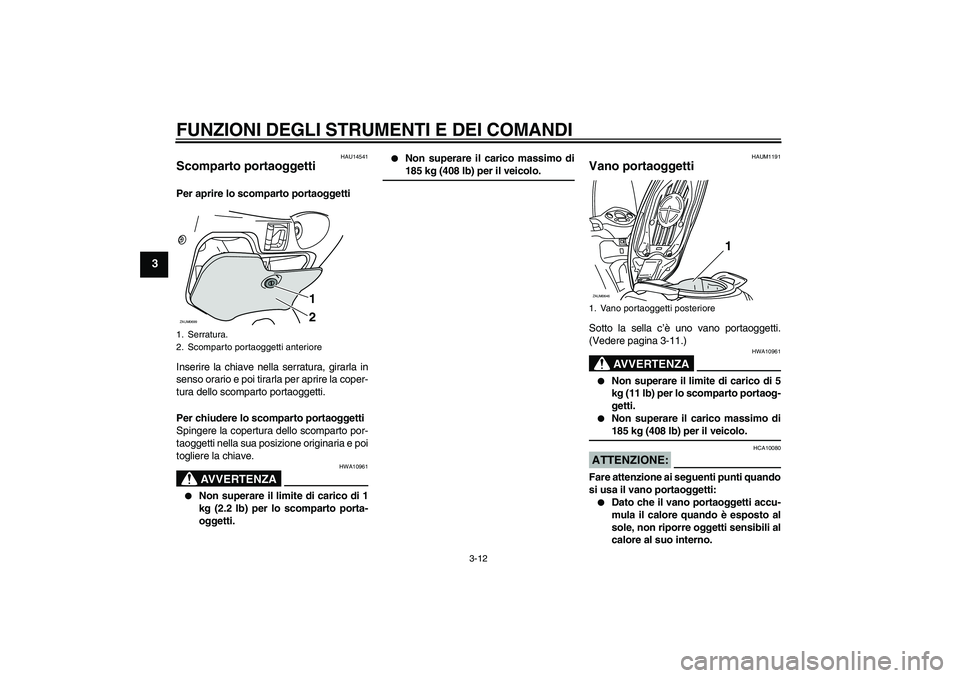 YAMAHA XCITY 125 2008 Manuale duso (in Italian) FUNZIONI DEGLI STRUMENTI E DEI COMANDI
3-12
3
HAU14541
Scomparto portaoggetti Per aprire lo scomparto portaoggetti
Inserire la chiave nella serratura, girarla in
senso orario e poi tirarla per aprire YAMAHA XCITY 125 2008 Manuale duso (in Italian) FUNZIONI DEGLI STRUMENTI E DEI COMANDI
3-12
3
HAU14541
Scomparto portaoggetti Per aprire lo scomparto portaoggetti
Inserire la chiave nella serratura, girarla in
senso orario e poi tirarla per aprire