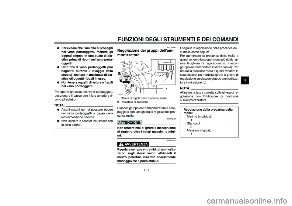 YAMAHA XCITY 125 2008 Manuale duso (in Italian) FUNZIONI DEGLI STRUMENTI E DEI COMANDI
3-13
3
Per evitare che l’umidità si propaghi
nel vano portaoggetti, mettere gli
oggetti bagnati in una busta di pla-
stica prima di riporli nel vano porta-
YAMAHA XCITY 125 2008 Manuale duso (in Italian) FUNZIONI DEGLI STRUMENTI E DEI COMANDI
3-13
3
Per evitare che l’umidità si propaghi
nel vano portaoggetti, mettere gli
oggetti bagnati in una busta di pla-
stica prima di riporli nel vano porta-