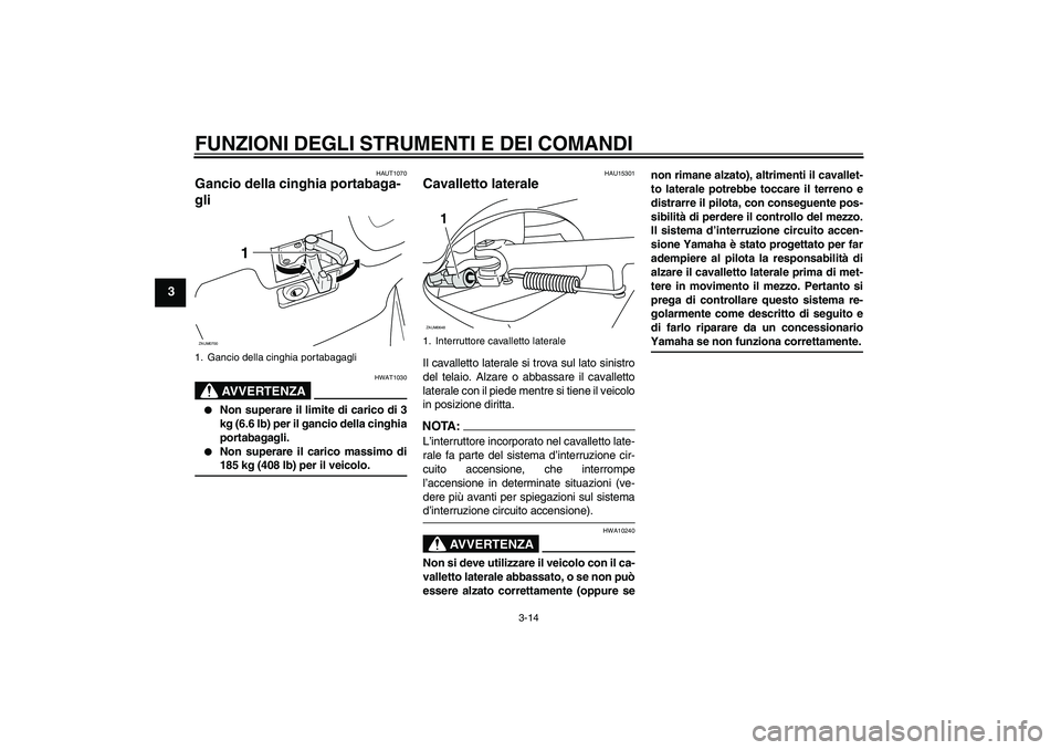 YAMAHA XCITY 125 2008 Manuale duso (in Italian) FUNZIONI DEGLI STRUMENTI E DEI COMANDI
3-14
3
HAUT1070
Gancio della cinghia portabaga-
gli
AVVERTENZA
HWAT1030
Non superare il limite di carico di 3
kg (6.6 lb) per il gancio della cinghia
portabag YAMAHA XCITY 125 2008 Manuale duso (in Italian) FUNZIONI DEGLI STRUMENTI E DEI COMANDI
3-14
3
HAUT1070
Gancio della cinghia portabaga-
gli
AVVERTENZA
HWAT1030
Non superare il limite di carico di 3
kg (6.6 lb) per il gancio della cinghia
portabag