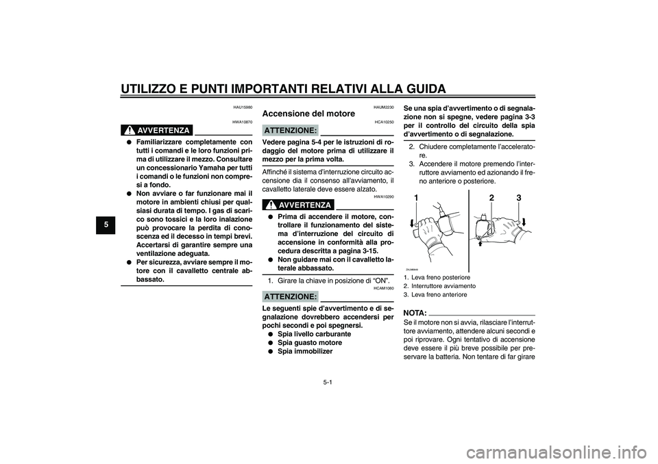 YAMAHA XCITY 125 2008 Manuale duso (in Italian) UTILIZZO E PUNTI IMPORTANTI RELATIVI ALLA GUIDA
5-1
5
HAU15980
AVVERTENZA
HWA10870
Familiarizzare completamente con
tutti i comandi e le loro funzioni pri-
ma di utilizzare il mezzo. Consultare
un c YAMAHA XCITY 125 2008 Manuale duso (in Italian) UTILIZZO E PUNTI IMPORTANTI RELATIVI ALLA GUIDA
5-1
5
HAU15980
AVVERTENZA
HWA10870
Familiarizzare completamente con
tutti i comandi e le loro funzioni pri-
ma di utilizzare il mezzo. Consultare
un c