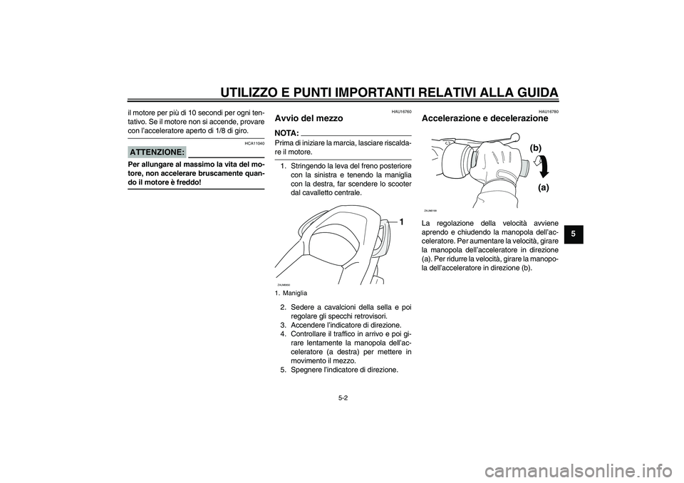 YAMAHA XCITY 125 2008 Manuale duso (in Italian) UTILIZZO E PUNTI IMPORTANTI RELATIVI ALLA GUIDA
5-2
5
il motore per più di 10 secondi per ogni ten-
tativo. Se il motore non si accende, provarecon l’acceleratore aperto di 1/8 di giro.ATTENZIONE:
YAMAHA XCITY 125 2008 Manuale duso (in Italian) UTILIZZO E PUNTI IMPORTANTI RELATIVI ALLA GUIDA
5-2
5
il motore per più di 10 secondi per ogni ten-
tativo. Se il motore non si accende, provarecon l’acceleratore aperto di 1/8 di giro.ATTENZIONE: