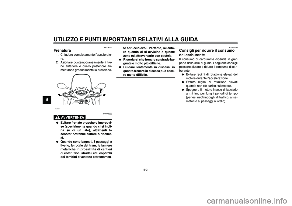 YAMAHA XCITY 125 2008 Manuale duso (in Italian) UTILIZZO E PUNTI IMPORTANTI RELATIVI ALLA GUIDA
5-3
5
HAU16792
Frenatura 1. Chiudere completamente l’accelerato-
re.
2. Azionare contemporaneamente il fre-
no anteriore e quello posteriore au-
menta YAMAHA XCITY 125 2008 Manuale duso (in Italian) UTILIZZO E PUNTI IMPORTANTI RELATIVI ALLA GUIDA
5-3
5
HAU16792
Frenatura 1. Chiudere completamente l’accelerato-
re.
2. Azionare contemporaneamente il fre-
no anteriore e quello posteriore au-
menta