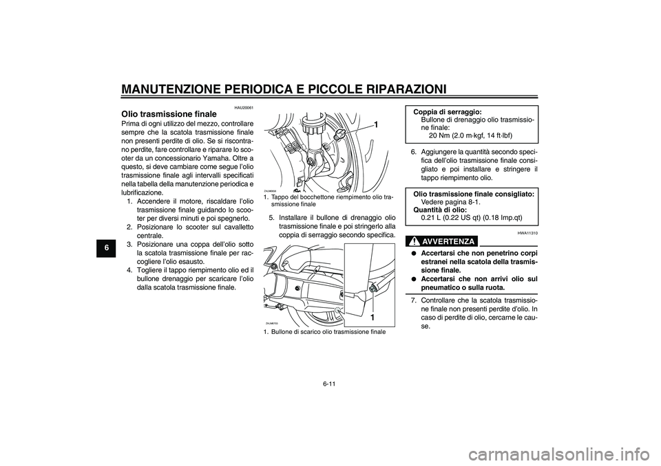 YAMAHA XCITY 125 2008 Manuale duso (in Italian) MANUTENZIONE PERIODICA E PICCOLE RIPARAZIONI
6-11
6
HAU20061
Olio trasmissione finale Prima di ogni utilizzo del mezzo, controllare
sempre che la scatola trasmissione finale
non presenti perdite di ol YAMAHA XCITY 125 2008 Manuale duso (in Italian) MANUTENZIONE PERIODICA E PICCOLE RIPARAZIONI
6-11
6
HAU20061
Olio trasmissione finale Prima di ogni utilizzo del mezzo, controllare
sempre che la scatola trasmissione finale
non presenti perdite di ol