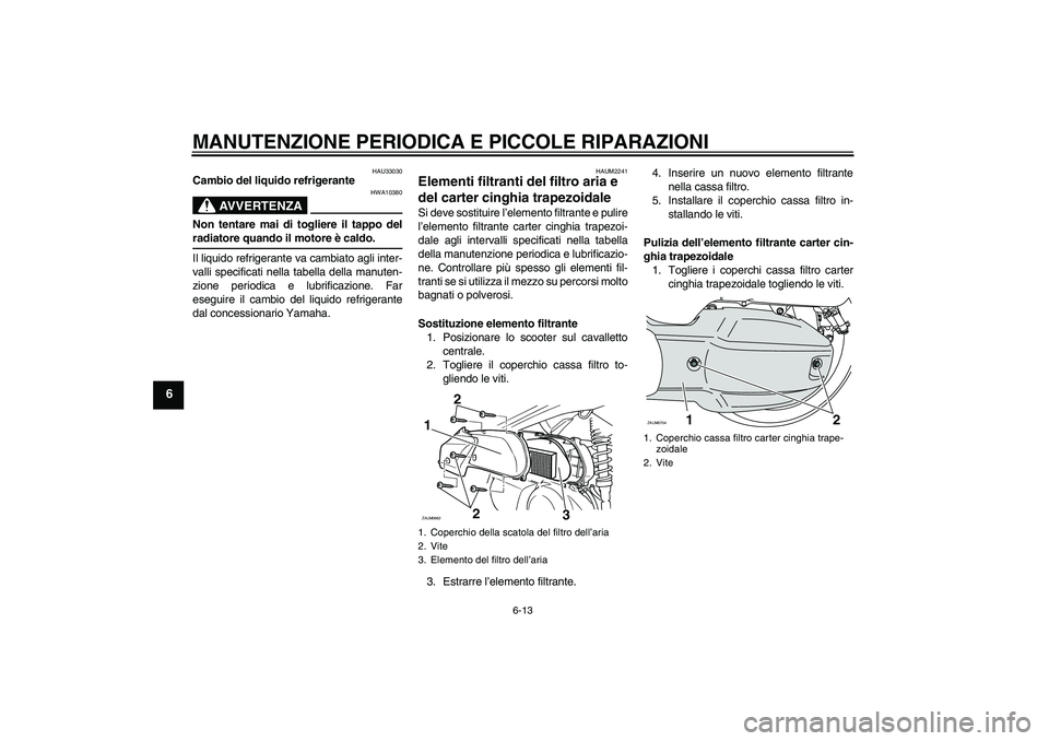 YAMAHA XCITY 125 2008 Manuale duso (in Italian) MANUTENZIONE PERIODICA E PICCOLE RIPARAZIONI
6-13
6
HAU33030
Cambio del liquido refrigerante
AVVERTENZA
HWA10380
Non tentare mai di togliere il tappo delradiatore quando il motore è caldo.
Il liquido YAMAHA XCITY 125 2008 Manuale duso (in Italian) MANUTENZIONE PERIODICA E PICCOLE RIPARAZIONI
6-13
6
HAU33030
Cambio del liquido refrigerante
AVVERTENZA
HWA10380
Non tentare mai di togliere il tappo delradiatore quando il motore è caldo.
Il liquido