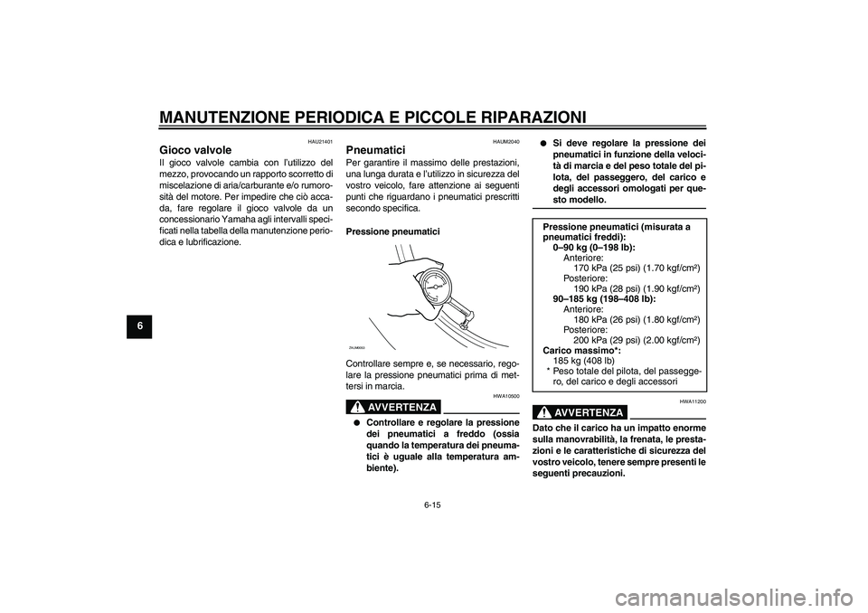 YAMAHA XCITY 125 2008 Manuale duso (in Italian) MANUTENZIONE PERIODICA E PICCOLE RIPARAZIONI
6-15
6
HAU21401
Gioco valvole Il gioco valvole cambia con l’utilizzo del
mezzo, provocando un rapporto scorretto di
miscelazione di aria/carburante e/o r YAMAHA XCITY 125 2008 Manuale duso (in Italian) MANUTENZIONE PERIODICA E PICCOLE RIPARAZIONI
6-15
6
HAU21401
Gioco valvole Il gioco valvole cambia con l’utilizzo del
mezzo, provocando un rapporto scorretto di
miscelazione di aria/carburante e/o r