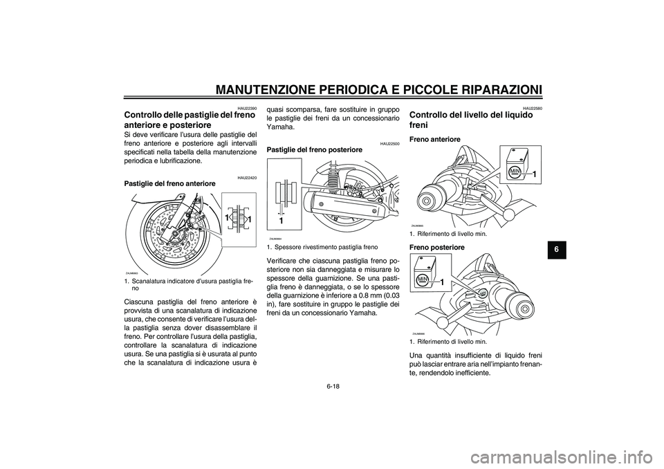 YAMAHA XCITY 125 2008 Manuale duso (in Italian) MANUTENZIONE PERIODICA E PICCOLE RIPARAZIONI
6-18
6
HAU22390
Controllo delle pastiglie del freno
anteriore e posteriore Si deve verificare l’usura delle pastiglie del
freno anteriore e posteriore a YAMAHA XCITY 125 2008 Manuale duso (in Italian) MANUTENZIONE PERIODICA E PICCOLE RIPARAZIONI
6-18
6
HAU22390
Controllo delle pastiglie del freno
anteriore e posteriore Si deve verificare l’usura delle pastiglie del
freno anteriore e posteriore a
