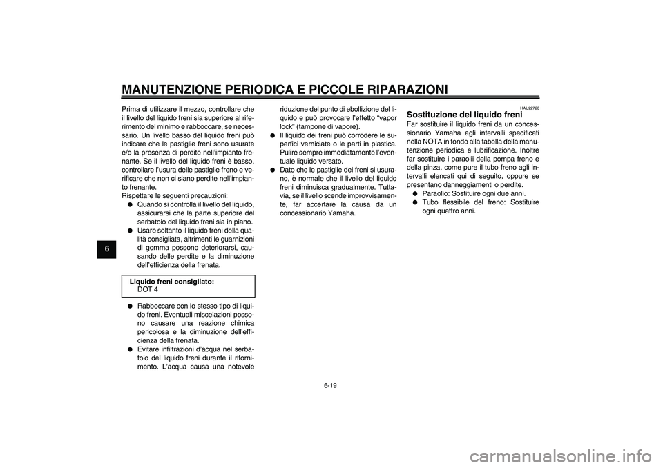 YAMAHA XCITY 125 2008 Manuale duso (in Italian) MANUTENZIONE PERIODICA E PICCOLE RIPARAZIONI
6-19
6
Prima di utilizzare il mezzo, controllare che
il livello del liquido freni sia superiore al rife-
rimento del minimo e rabboccare, se neces-
sario. YAMAHA XCITY 125 2008 Manuale duso (in Italian) MANUTENZIONE PERIODICA E PICCOLE RIPARAZIONI
6-19
6
Prima di utilizzare il mezzo, controllare che
il livello del liquido freni sia superiore al rife-
rimento del minimo e rabboccare, se neces-
sario.